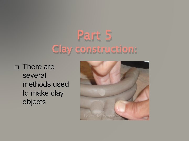 Part 5 Clay construction: � There are several methods used to make clay objects