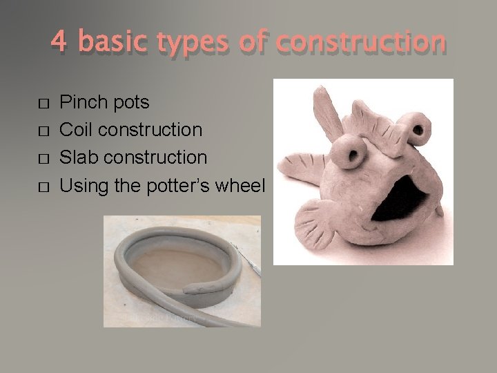 4 basic types of construction � � Pinch pots Coil construction Slab construction Using
