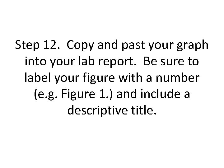 Step 12. Copy and past your graph into your lab report. Be sure to Step 12. Copy and past your graph into your lab report. Be sure to