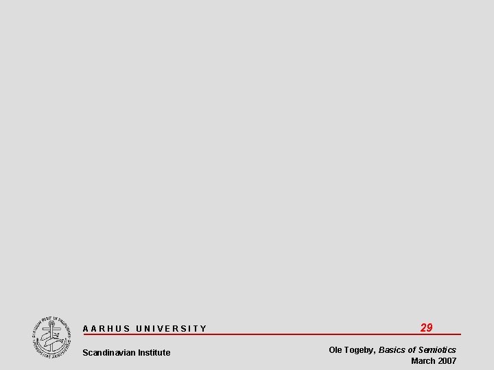 AARHUS UNIVERSITY Scandinavian Institute 29 Ole Togeby, Basics of Semiotics March 2007 