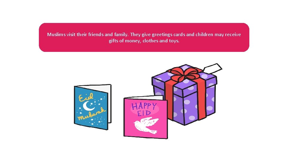 Muslims visit their friends and family. They give greetings cards and children may receive
