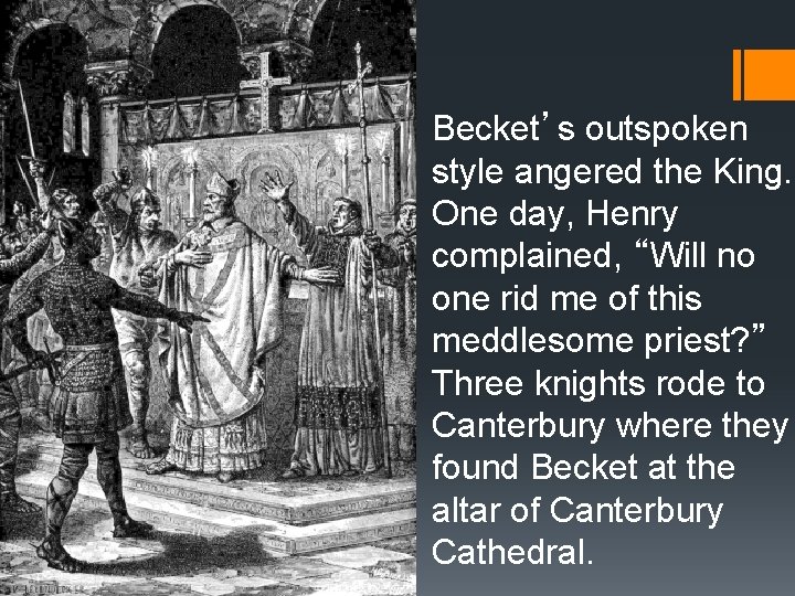 Becket’s outspoken style angered the King. One day, Henry complained, “Will no one rid