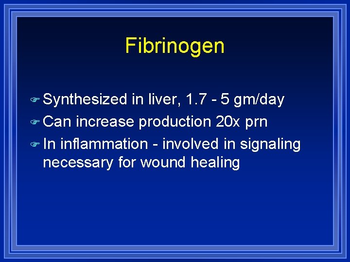 Fibrinogen Synthesized in liver, 1. 7 - 5 gm/day Can increase production 20 x