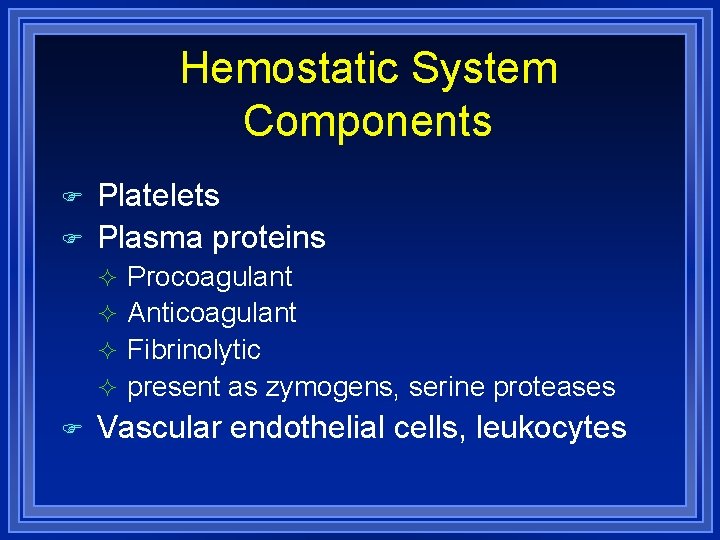 Hemostatic System Components Platelets Plasma proteins Procoagulant Anticoagulant Fibrinolytic present as zymogens, serine proteases