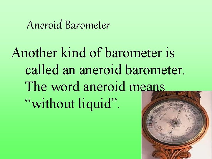 Aneroid Barometer Another kind of barometer is called an aneroid barometer. The word aneroid