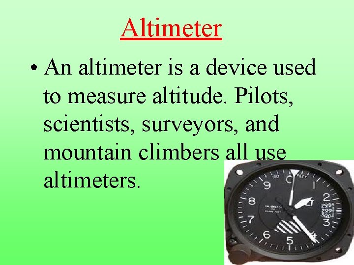 Altimeter • An altimeter is a device used to measure altitude. Pilots, scientists, surveyors,
