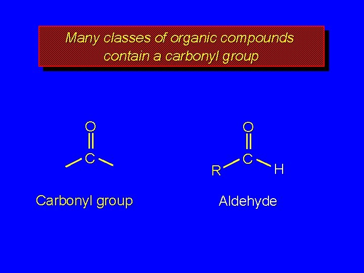 Many classes of organic compounds contain a carbonyl group O O C C Carbonyl