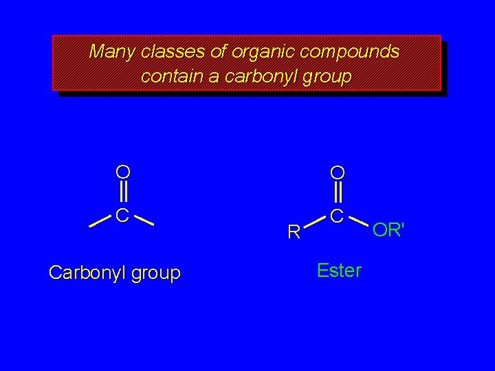 Many classes of organic compounds contain a carbonyl group O O C C Carbonyl