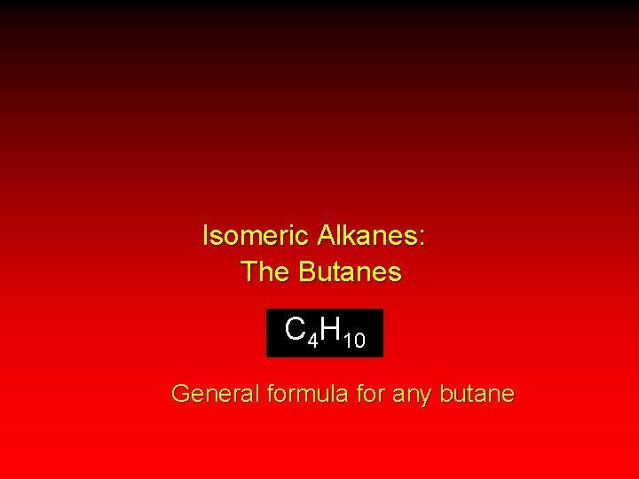 Isomeric Alkanes: The Butanes C 4 H 10 General formula for any butane 