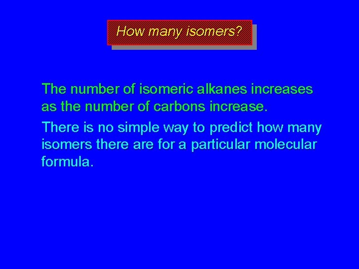 How many isomers? The number of isomeric alkanes increases as the number of carbons