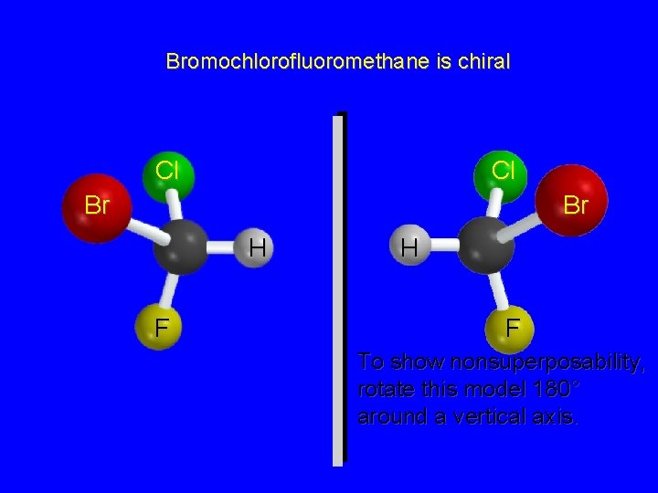 Bromochlorofluoromethane is chiral Cl Cl Br Br H F To show nonsuperposability, rotate this