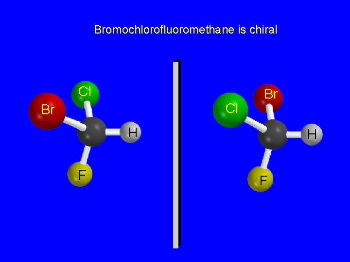 Bromochlorofluoromethane is chiral Cl Cl Br Br H F 
