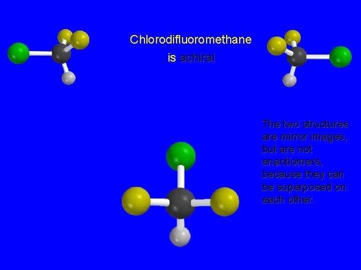 Chlorodifluoromethane is achiral The two structures are mirror images, but are not enantiomers, because