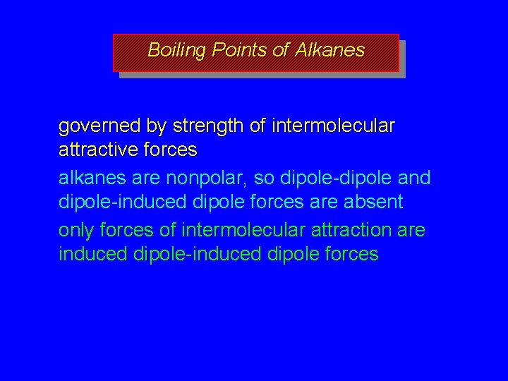 Boiling Points of Alkanes governed by strength of intermolecular attractive forces alkanes are nonpolar,