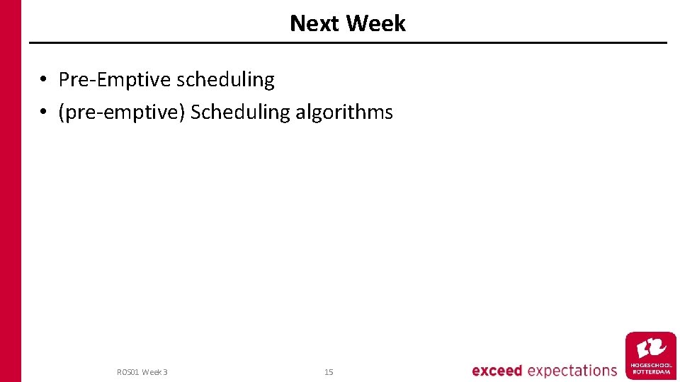 Next Week • Pre-Emptive scheduling • (pre-emptive) Scheduling algorithms ROS 01 Week 3 15