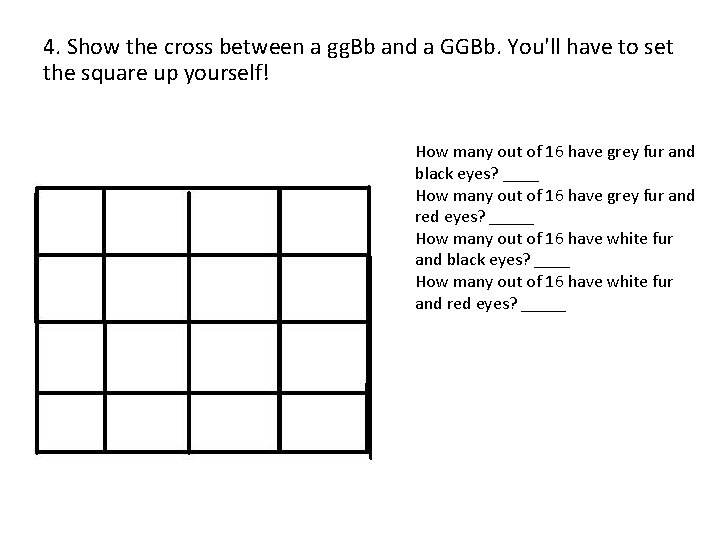 4. Show the cross between a gg. Bb and a GGBb. You'll have to 4. Show the cross between a gg. Bb and a GGBb. You'll have to