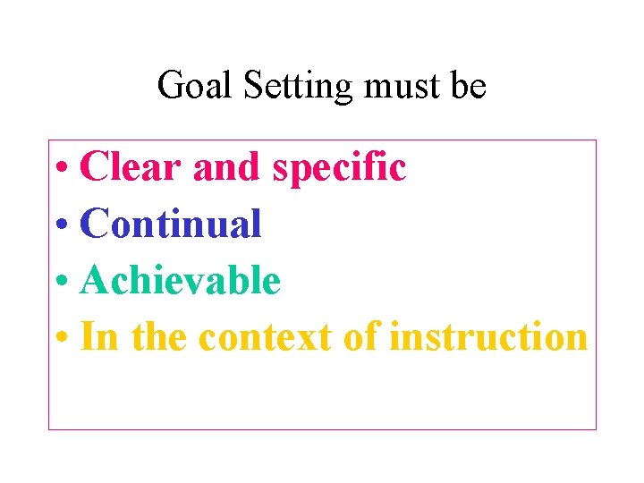Goal Setting must be • Clear and specific • Continual • Achievable • In