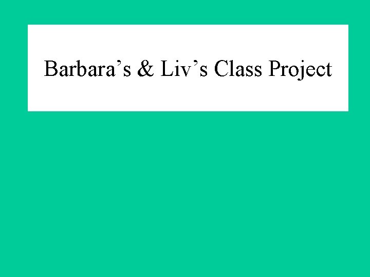 Barbara’s & Liv’s Class Project 