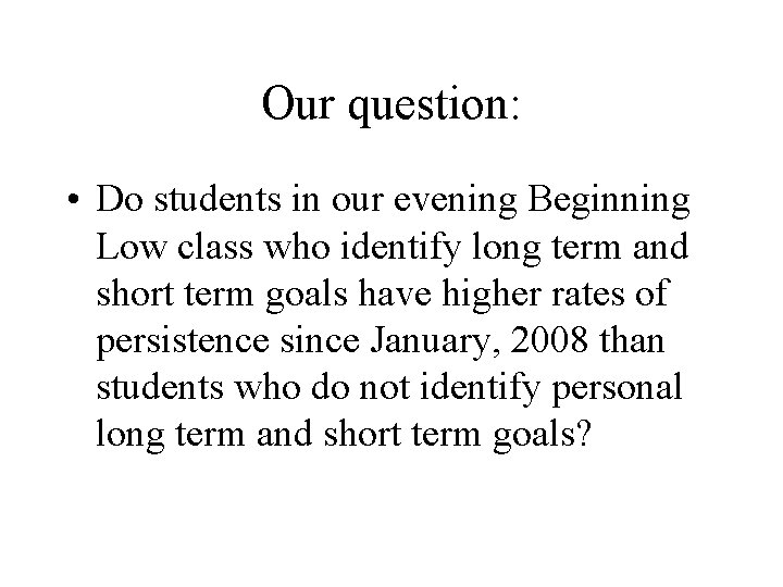 Our question: • Do students in our evening Beginning Low class who identify long