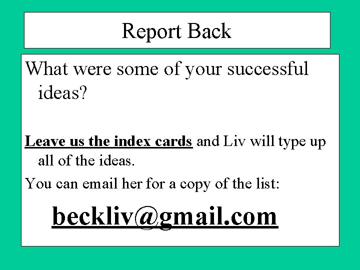 Report Back What were some of your successful ideas? Leave us the index cards