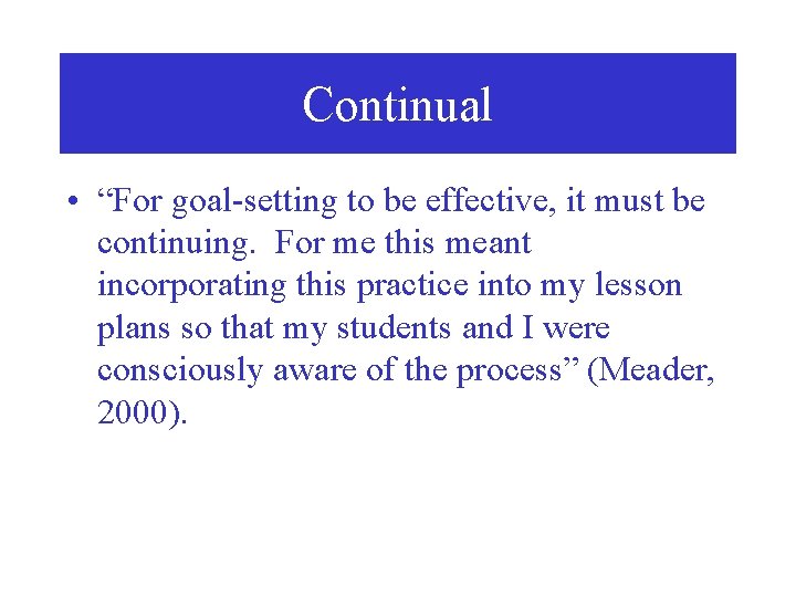 Continual • “For goal-setting to be effective, it must be continuing. For me this
