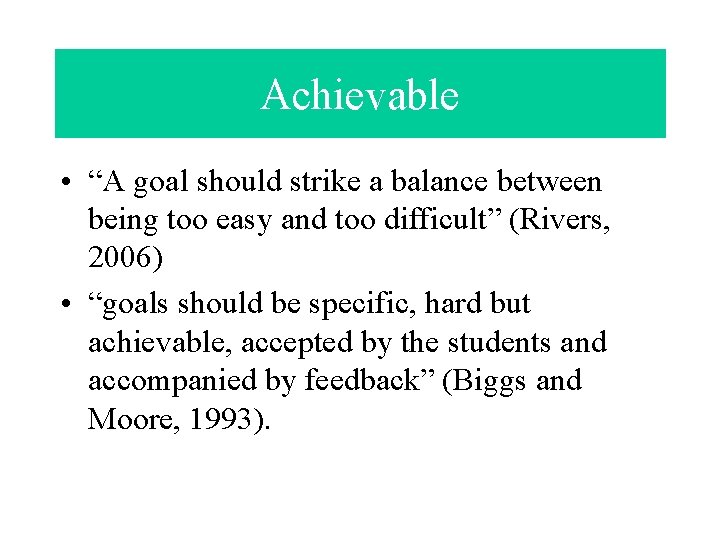 Achievable • “A goal should strike a balance between being too easy and too