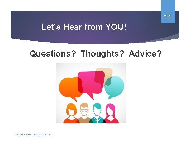 11 Let’s Hear from YOU! Questions? Thoughts? Advice? Proprietary Information for CDNY 