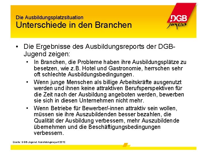 Die Ausbildungsplatzsituation Unterschiede in den Branchen • Die Ergebnisse des Ausbildungsreports der DGBJugend zeigen: