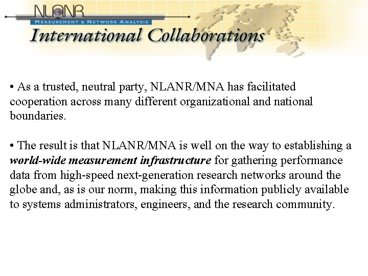 International Collaborations (Cont’d-2) • As a trusted, neutral party, NLANR/MNA has facilitated cooperation across