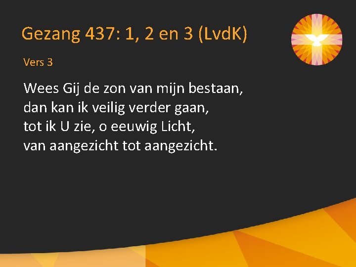 Gezang 437: 1, 2 en 3 (Lvd. K) Vers 3 Wees Gij de zon