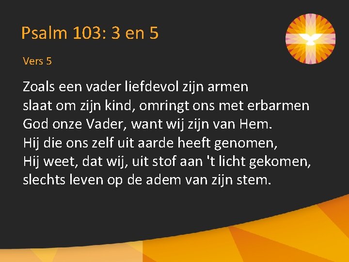 Psalm 103: 3 en 5 Vers 5 Zoals een vader liefdevol zijn armen slaat