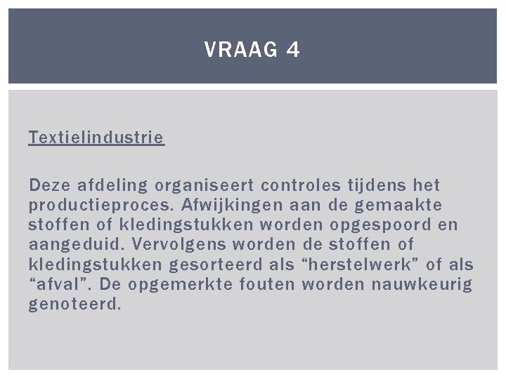 VRAAG 4 Textielindustrie Deze afdeling organiseert controles tijdens het productieproces. Afwijkingen aan de gemaakte