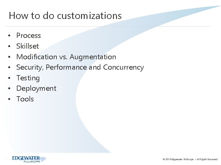 How to do customizations • • Process Skillset Modification vs. Augmentation Security, Performance and