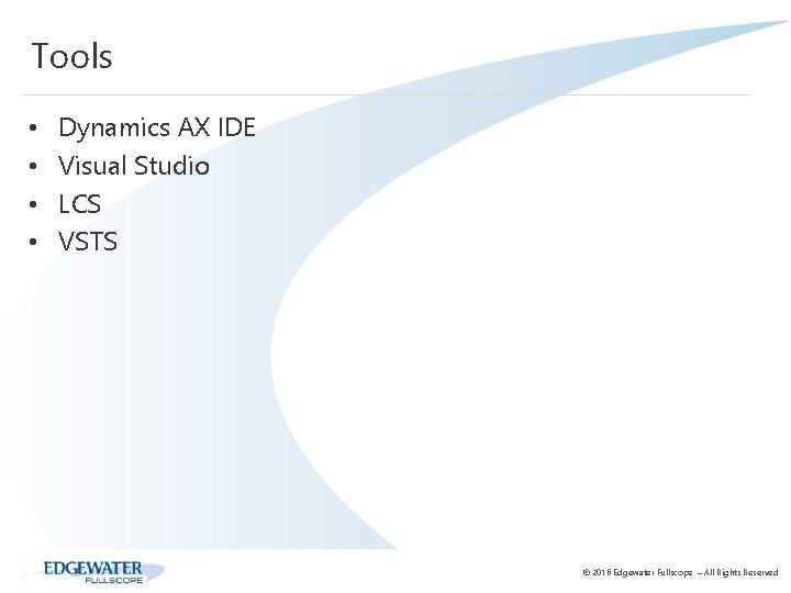 Tools • • Dynamics AX IDE Visual Studio LCS VSTS © 2016 Edgewater Fullscope