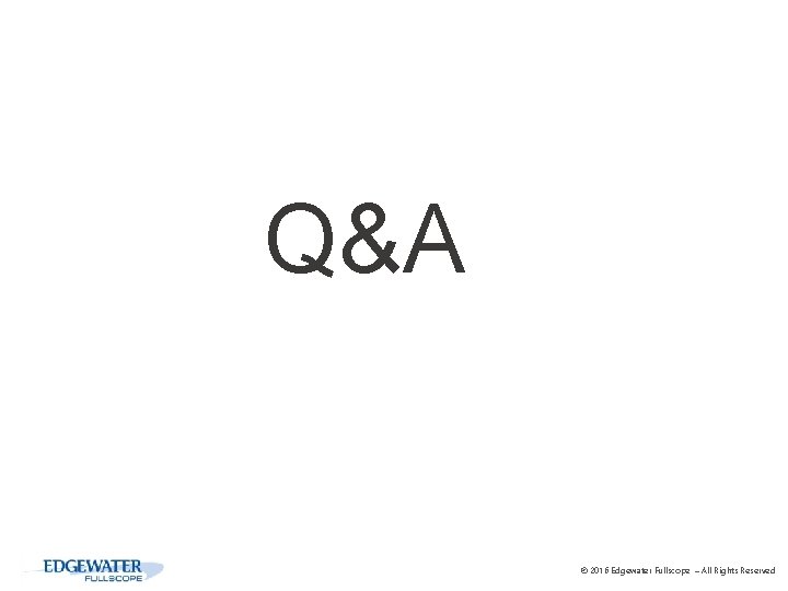 Q&A © 2016 Edgewater Fullscope – All Rights Reserved 