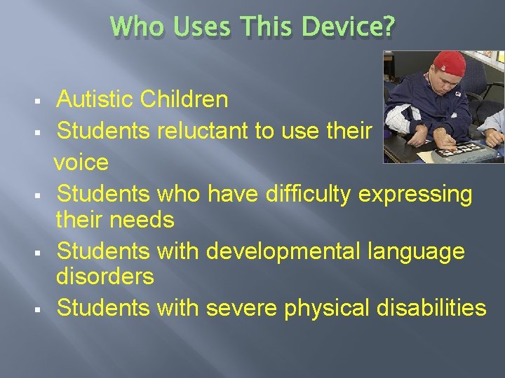 Who Uses This Device? § § § Autistic Children Students reluctant to use their