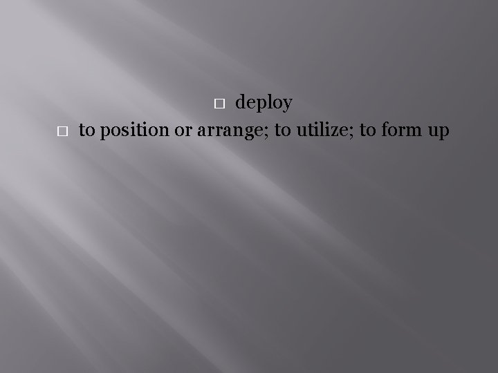 deploy to position or arrange; to utilize; to form up � � 
