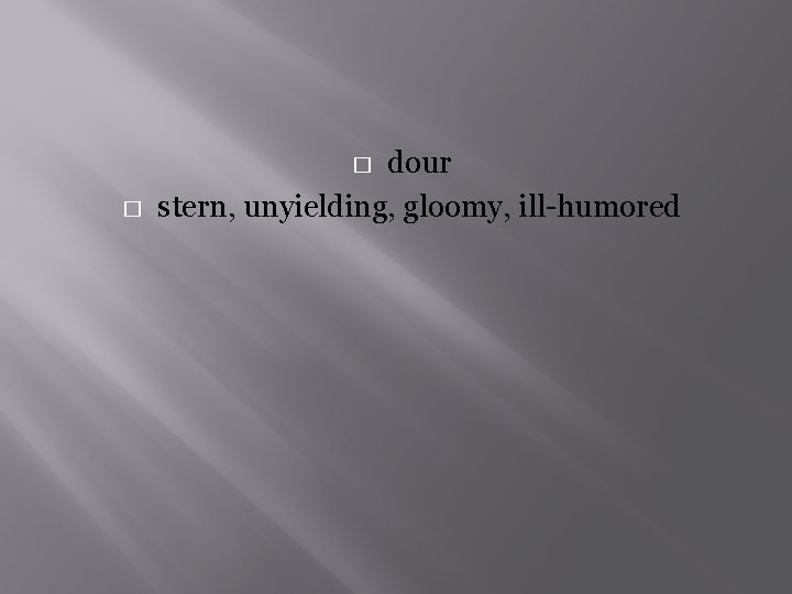 dour stern, unyielding, gloomy, ill-humored � � 