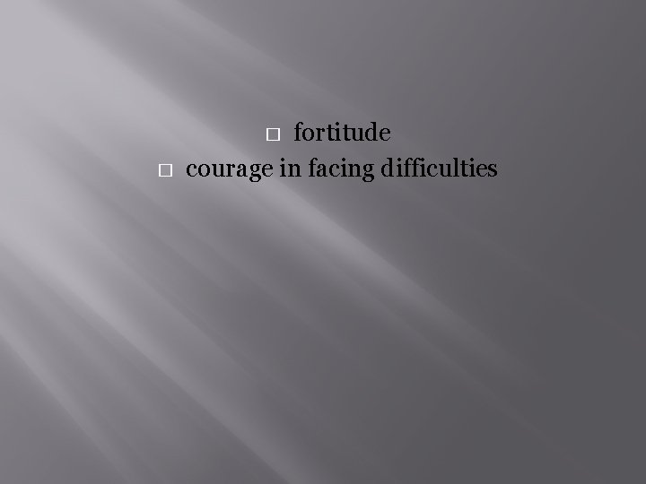 fortitude courage in facing difficulties � � 