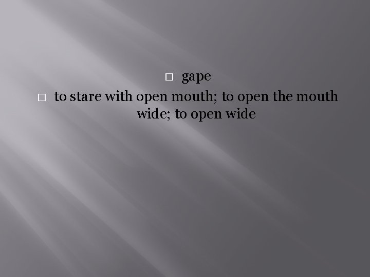 gape to stare with open mouth; to open the mouth wide; to open wide