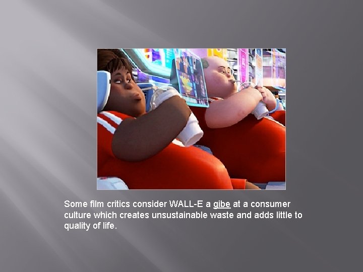 Some film critics consider WALL-E a gibe at a consumer culture which creates unsustainable