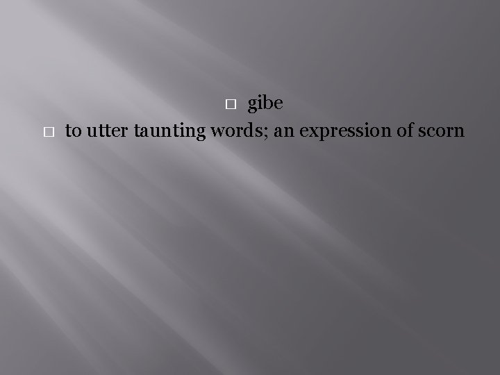 gibe to utter taunting words; an expression of scorn � � 