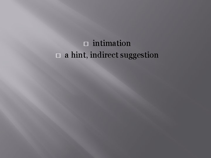 intimation a hint, indirect suggestion � � 