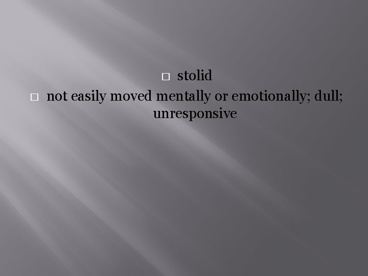stolid not easily moved mentally or emotionally; dull; unresponsive � � 