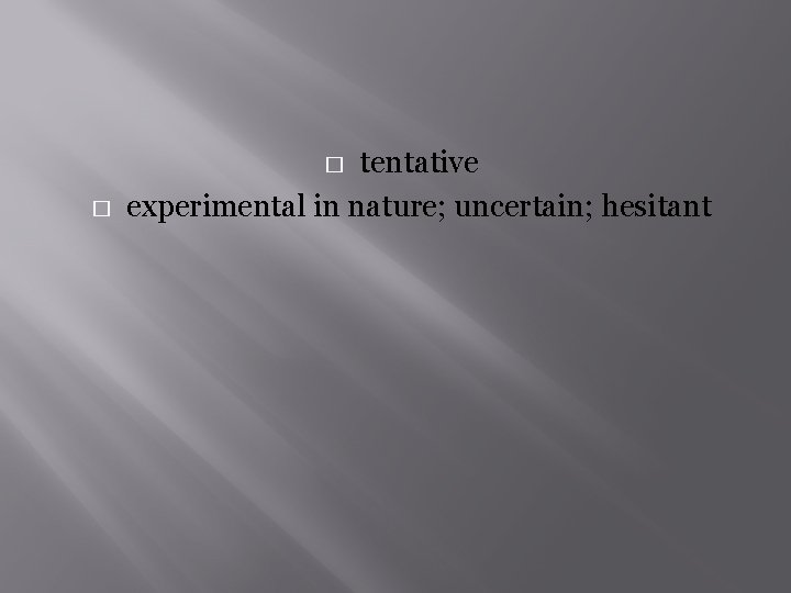 tentative experimental in nature; uncertain; hesitant � � 