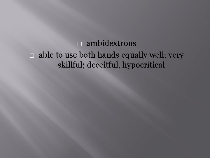 ambidextrous able to use both hands equally well; very skillful; deceitful, hypocritical � �
