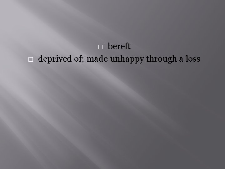 bereft deprived of; made unhappy through a loss � � 