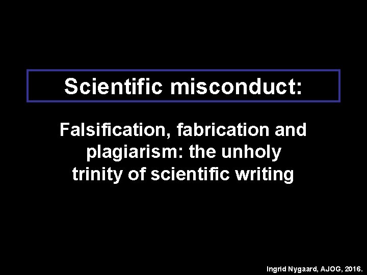 Scientific misconduct: Falsification, fabrication and plagiarism: the unholy trinity of scientific writing Ingrid Nygaard,