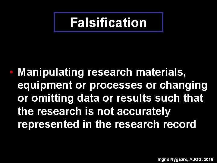 Falsification • Manipulating research materials, equipment or processes or changing or omitting data or