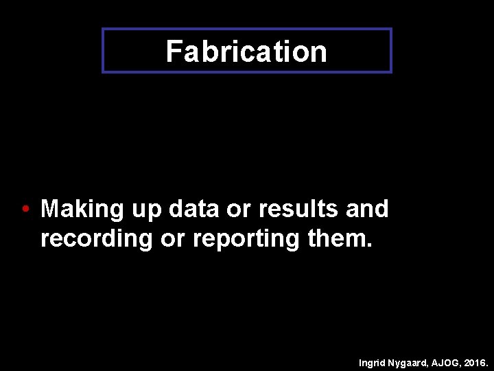 Fabrication • Making up data or results and recording or reporting them. Ingrid Nygaard,